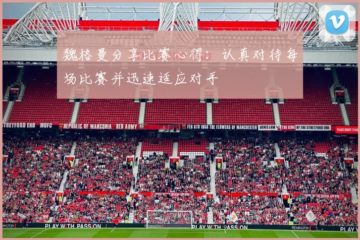魏格曼分享比赛心得：认真对待每场比赛并迅速适应对手