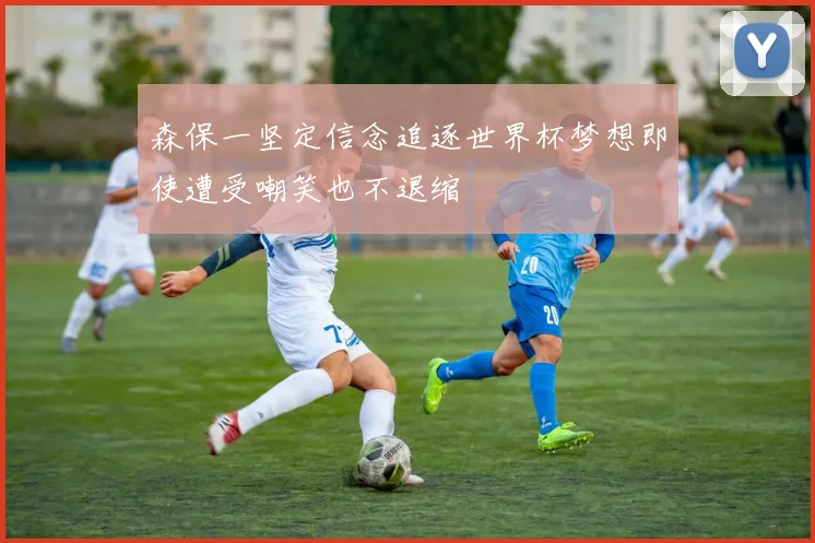 森保一坚定信念追逐世界杯梦想即使遭受嘲笑也不退缩