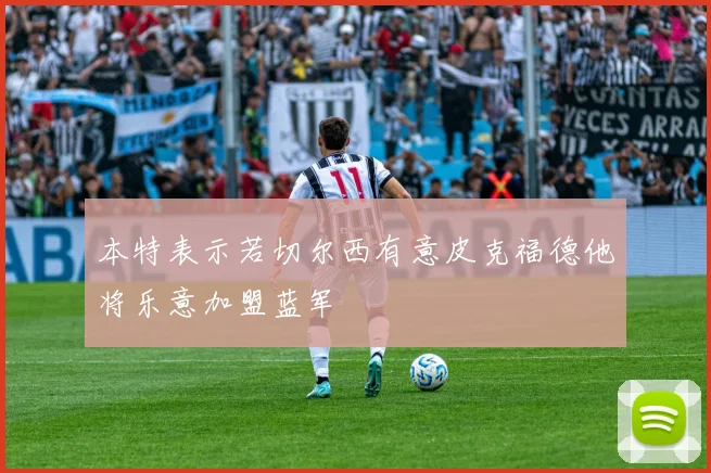 本特表示若切尔西有意皮克福德他将乐意加盟蓝军