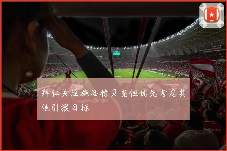 拜仁关注施洛特贝克但优先考虑其他引援目标