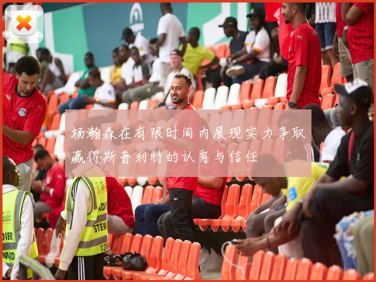 杨瀚森在有限时间内展现实力争取赢得斯普利特的认可与信任