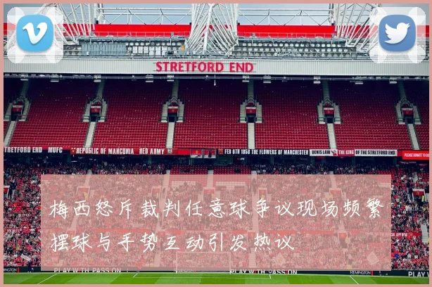 梅西怒斥裁判任意球争议现场频繁摆球与手势互动引发热议