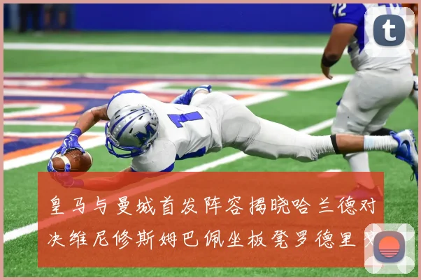 皇马与曼城首发阵容揭晓哈兰德对决维尼修斯姆巴佩坐板凳罗德里戈出战