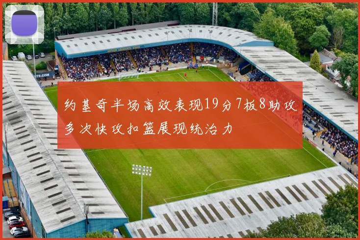 约基奇半场高效表现19分7板8助攻多次快攻扣篮展现统治力