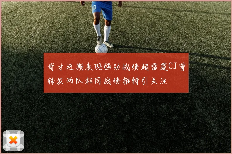 奇才近期表现强劲战绩超雷霆CJ曾转发两队相同战绩推特引关注
