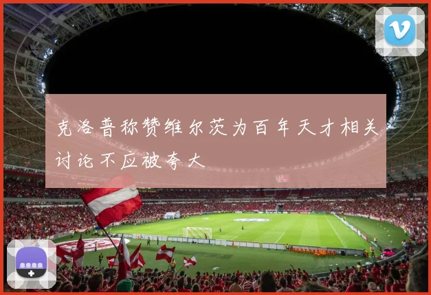 克洛普称赞维尔茨为百年天才相关讨论不应被夸大