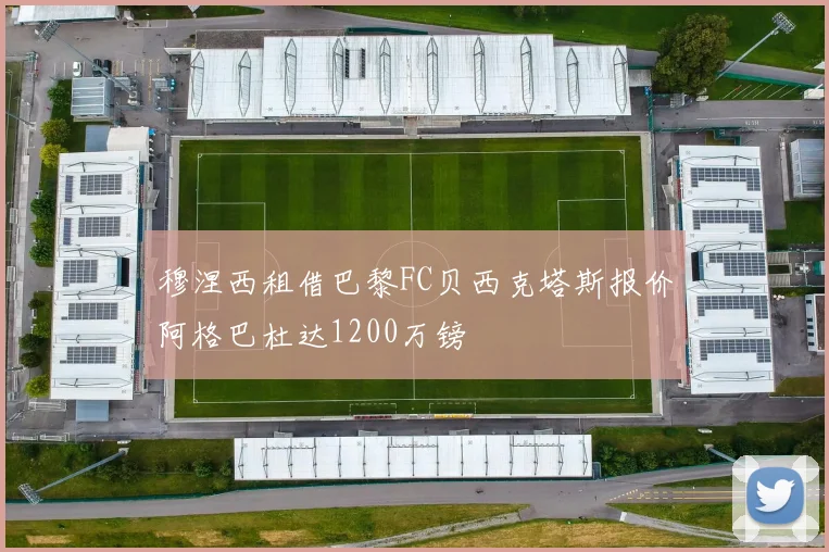 穆涅西租借巴黎FC贝西克塔斯报价阿格巴杜达1200万镑