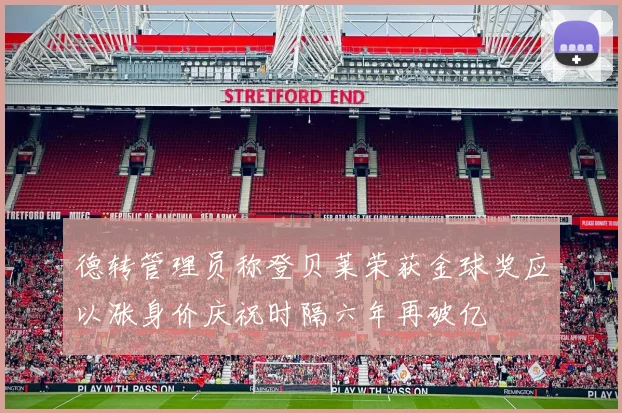 德转管理员称登贝莱荣获金球奖应以涨身价庆祝时隔六年再破亿