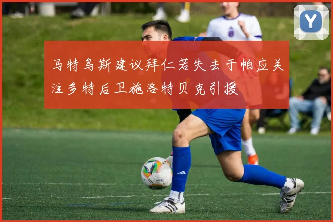 马特乌斯建议拜仁若失去于帕应关注多特后卫施洛特贝克引援