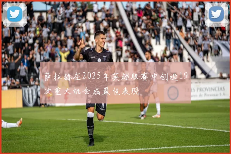 萨拉赫在2025年英超联赛中创造19次重大机会成最佳表现