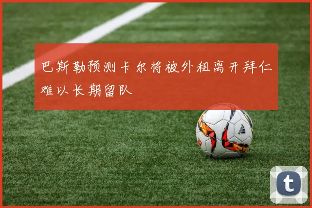 巴斯勒预测卡尔将被外租离开拜仁难以长期留队