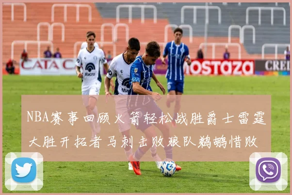 NBA赛事回顾火箭轻松战胜爵士雷霆大胜开拓者马刺击败狼队鹈鹕惜败湖人