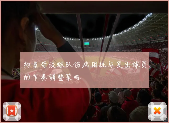约基奇谈球队伤病困扰与复出球员的节奏调整策略