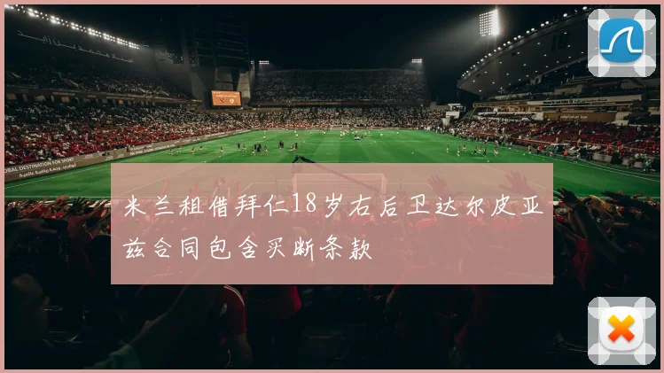 米兰租借拜仁18岁右后卫达尔皮亚兹合同包含买断条款
