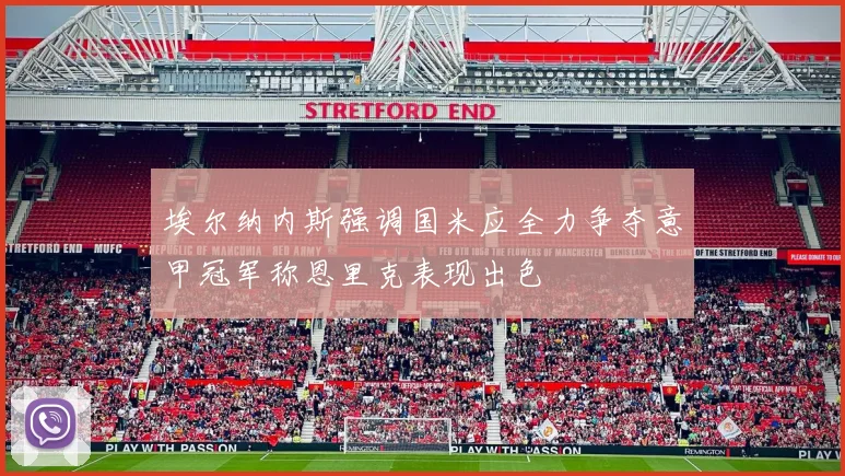 埃尔纳内斯强调国米应全力争夺意甲冠军称恩里克表现出色