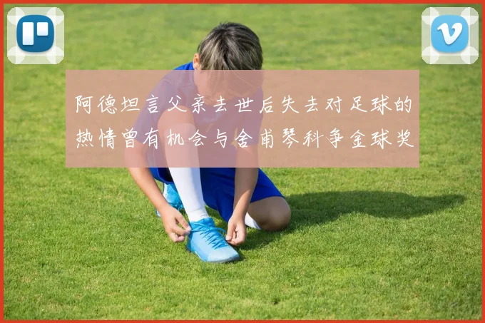 阿德坦言父亲去世后失去对足球的热情曾有机会与舍甫琴科争金球奖