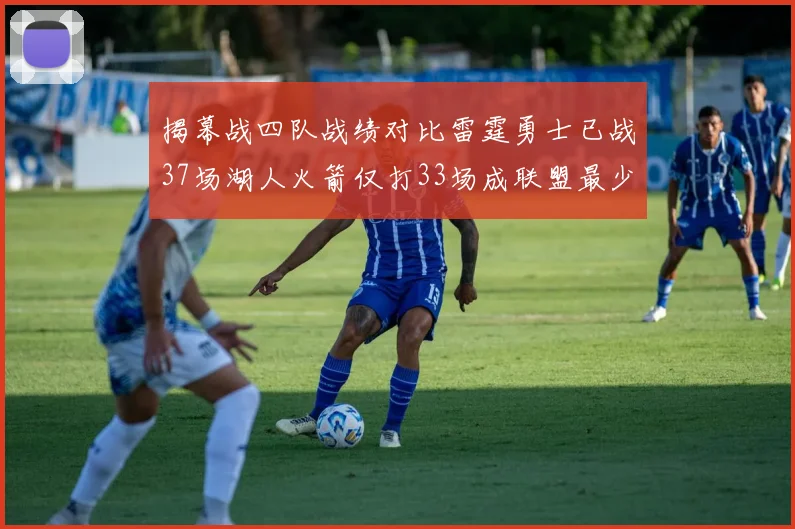 揭幕战四队战绩对比雷霆勇士已战37场湖人火箭仅打33场成联盟最少